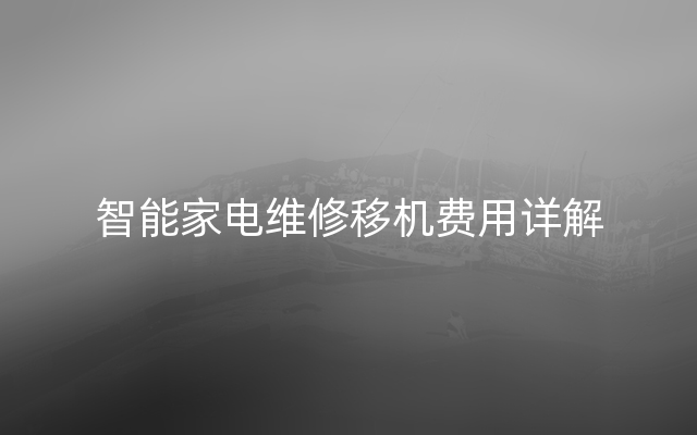 智能家电维修移机费用详解