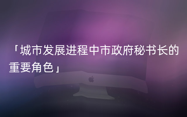 「城市发展进程中市政府秘书长的重要角色」