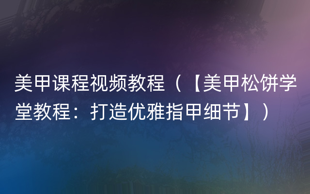 美甲课程视频教程（【美甲松饼学堂教程：打造优雅指甲细节】）