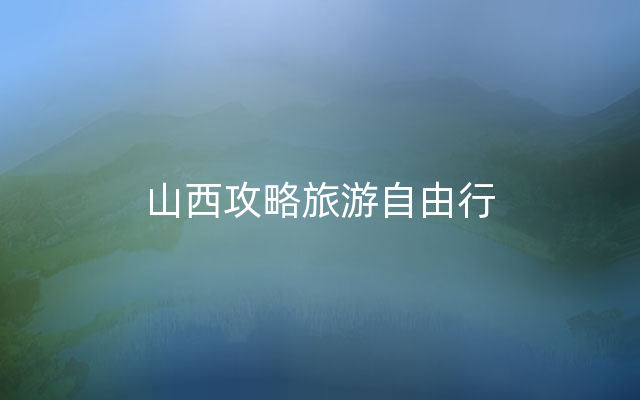 山西攻略旅游自由行