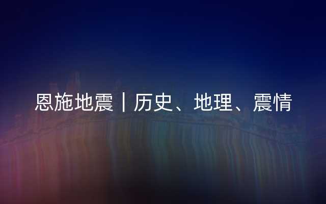 恩施地震｜历史、地理、震情