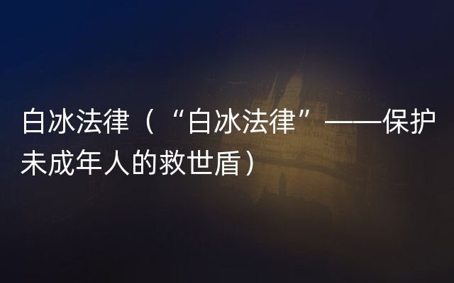 白冰法律（“白冰法律”——保护未成年人的救世盾）