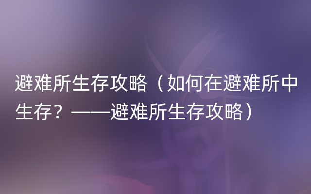 避难所生存攻略（如何在避难所中生存？——避难所生存攻略）