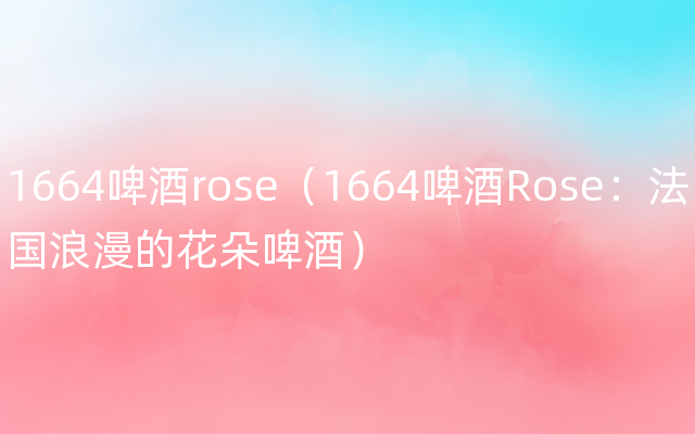 1664啤酒rose（1664啤酒Rose：法国浪漫的花朵啤酒）