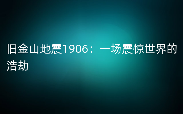 旧金山地震1906：一场震惊世界的浩劫