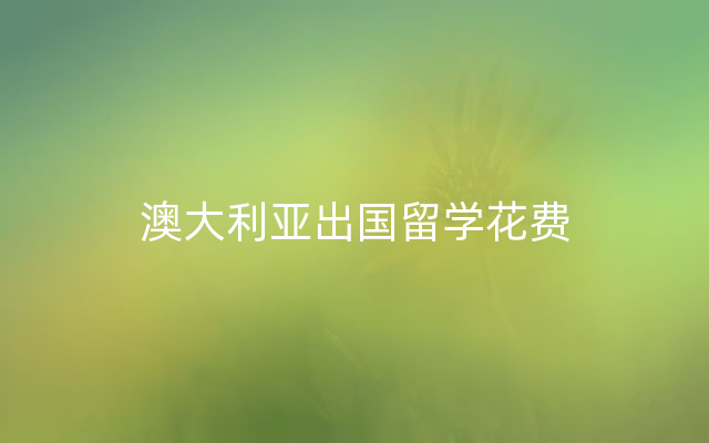 澳大利亚出国留学花费