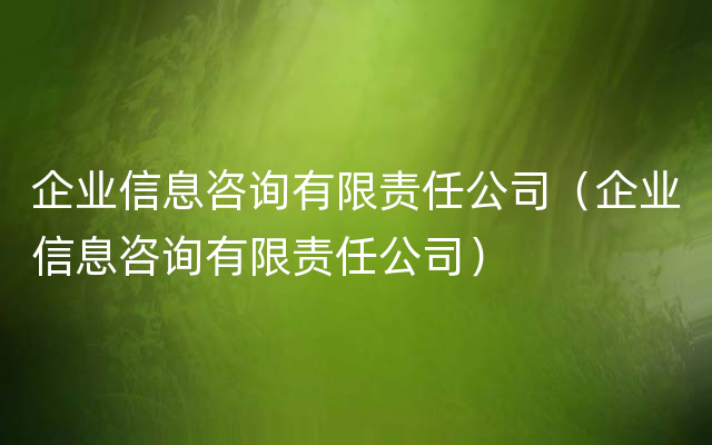 企业信息咨询有限责任公司（企业信息咨询有限责任公司）