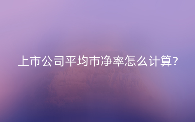 上市公司平均市净率怎么计算？