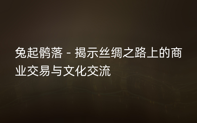 兔起鹘落 - 揭示丝绸之路上的商业交易与文化交流