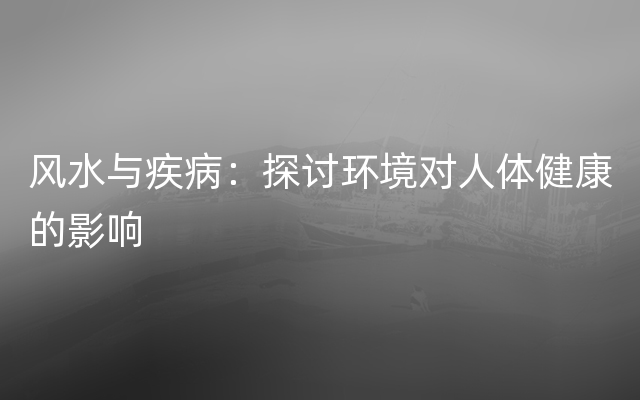 风水与疾病：探讨环境对人体健康的影响