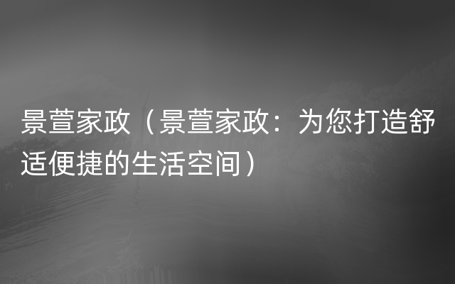 景萱家政（景萱家政：为您打造舒适便捷的生活空间）