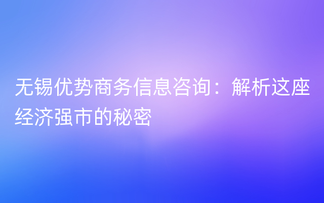 无锡优势商务信息咨询：解析这座经济强市的秘密