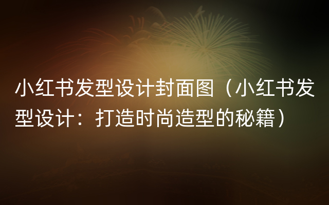 小红书发型设计封面图（小红书发型设计：打造时尚造型的秘籍）