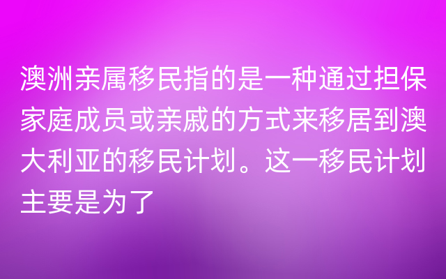 澳洲亲属移民指的是一种通过担保家庭成员或亲戚的方式来移居到澳大利亚的移民计划。这