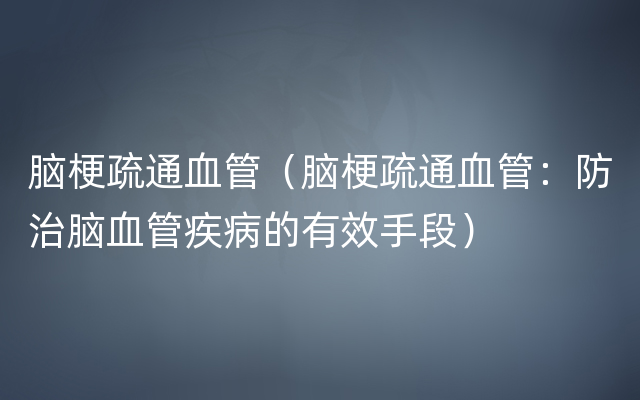 脑梗疏通血管（脑梗疏通血管：防治脑血管疾病的有效手段）