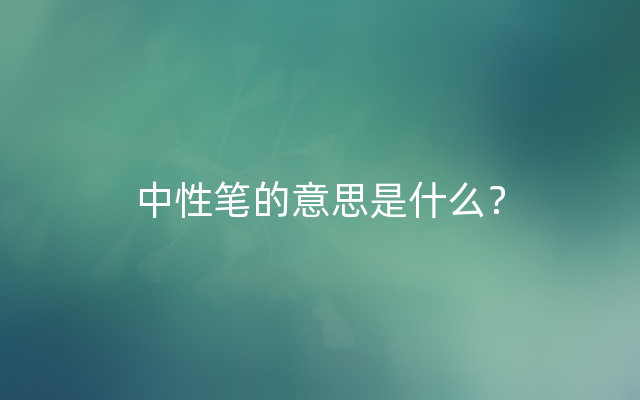 中性笔的意思是什么？