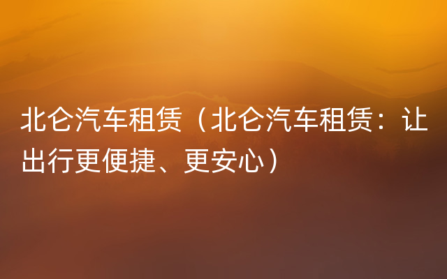 北仑汽车租赁（北仑汽车租赁：让出行更便捷、更安