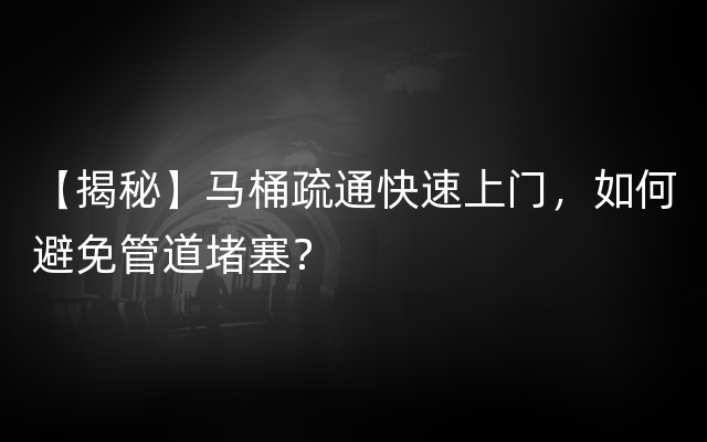 【揭秘】马桶疏通快速上门，如何避免管道堵塞？