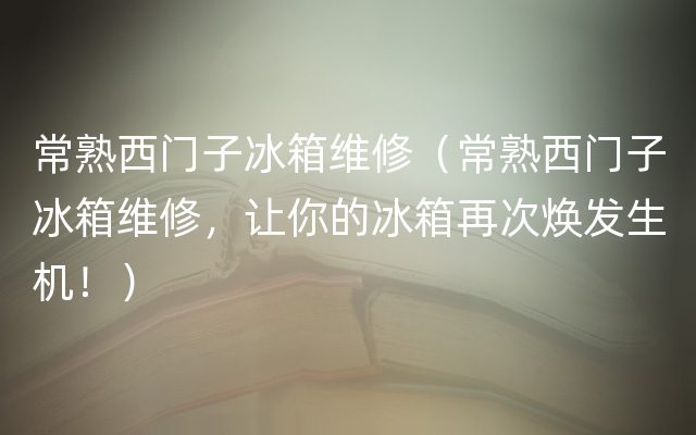 常熟西门子冰箱维修（常熟西门子冰箱维修，让你的冰箱再次焕发生机！）