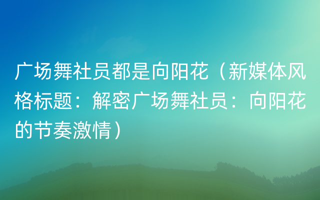 广场舞社员都是向阳花（新媒体风格标题：解密广场舞社员：向阳花的节奏激情）