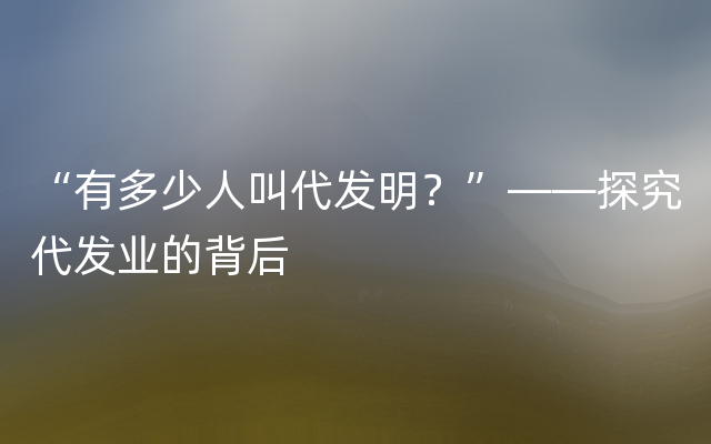 “有多少人叫代发明？”——探究代发业的背后