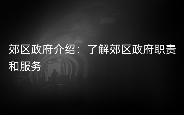 郊区政府介绍：了解郊区政府职责和服务