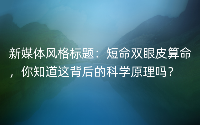 新媒体风格标题：短命双眼皮算命，你知道这背后的