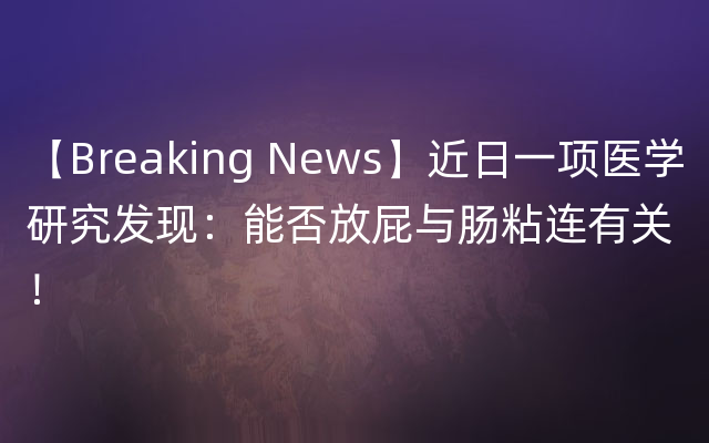 【Breaking News】近日一项医学研究发现：能否放屁与肠粘连有关！