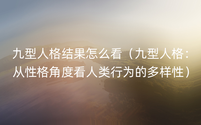 九型人格结果怎么看（九型人格：从性格角度看人类行为的多样性）