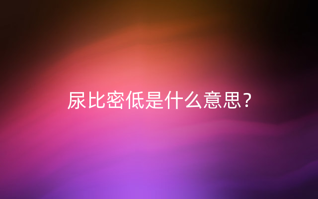 尿比密低是什么意思？