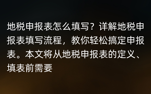 地税申报表怎么填写？详解地税申报表填写流程，教你轻松搞定申报表。本文将从地税申报