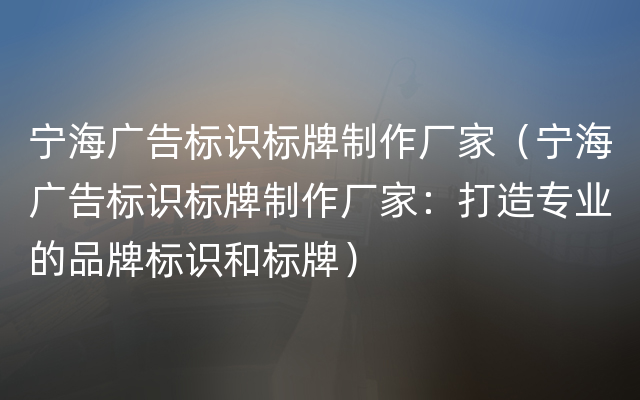 宁海广告标识标牌制作厂家（宁海广告标识标牌制作厂家：打造专业的品牌标识和标牌）