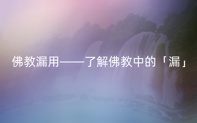 佛教漏用——了解佛教中的「漏」