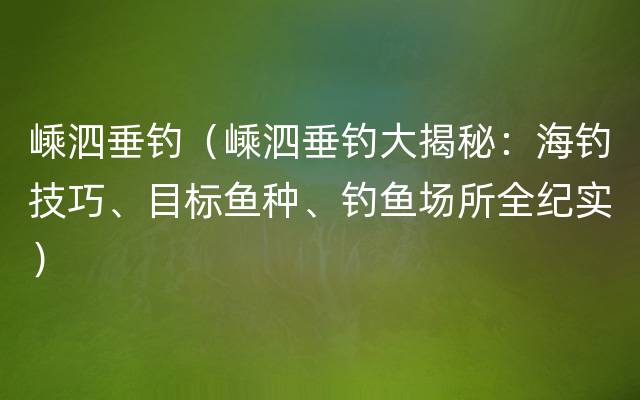 嵊泗垂钓（嵊泗垂钓大揭秘：海钓技巧、目标鱼种、钓鱼场所全纪实）