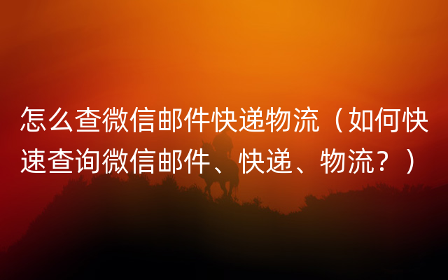 怎么查微信邮件快递物流（如何快速查询微信邮件、