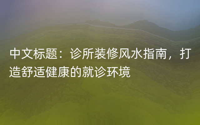 中文标题：诊所装修风水指南，打造舒适健康的就诊