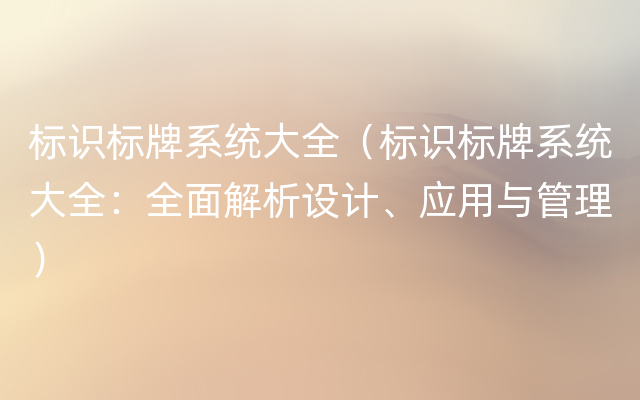 标识标牌系统大全（标识标牌系统大全：全面解析设计、应用与管理）