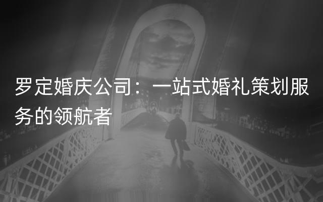 罗定婚庆公司：一站式婚礼策划服务的领航者