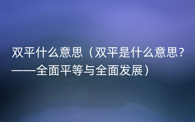 双平什么意思（双平是什么意思？——全面平等与全面发展）