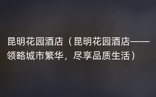 昆明花园酒店（昆明花园酒店——领略城市繁华，尽享品质生活）