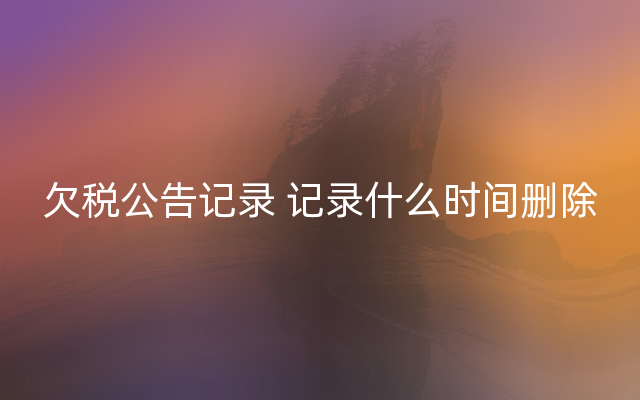 欠税公告记录 记录什么时间删除