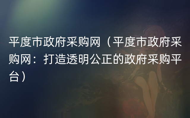 平度市政府采购网（平度市政府采购网：打造透明公正的政府采购平台）