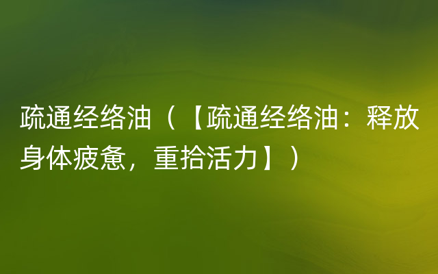 疏通经络油（【疏通经络油：释放身体疲惫，重拾活