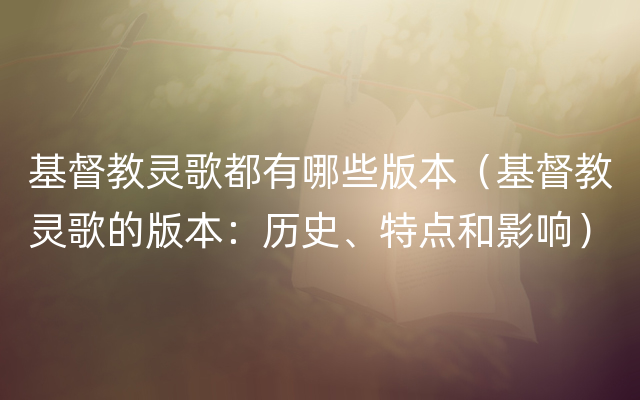 基督教灵歌都有哪些版本（基督教灵歌的版本：历史、特点和影响）