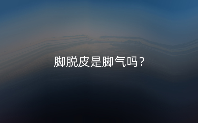 脚脱皮是脚气吗？