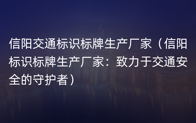 信阳交通标识标牌生产厂家（信阳标识标牌生产厂家：致力于交通安全的守护者）