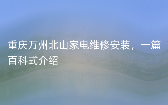 重庆万州北山家电维修安装，一篇百科式介绍