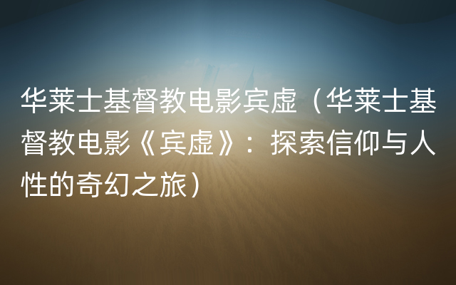 华莱士基督教电影宾虚（华莱士基督教电影《宾虚》：探索信仰与人性的奇幻之旅）