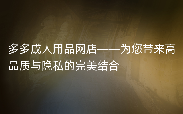 多多成人用品网店——为您带来高品质与隐私的完美结合