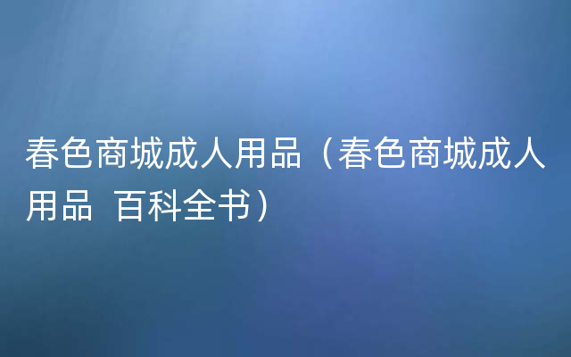 春色商城成人用品（春色商城成人用品  百科全书）